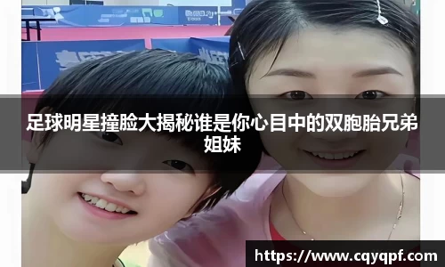 足球明星撞脸大揭秘谁是你心目中的双胞胎兄弟姐妹